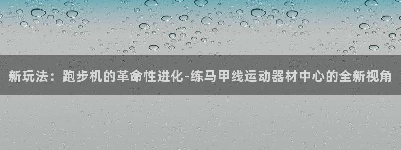熊猫体育官网下载是干嘛的公司：新玩法：跑步机的革命性进化-练