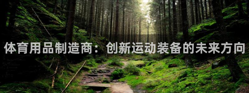 熊猫体育官网下载平台是正规平台吗：体育用品制造商：创新运动装