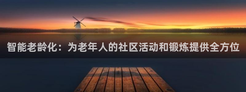 熊猫体育官网下载招商电话：智能老龄化：为老年人的社区
