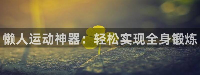 熊猫体育官网下载平台假的吗是真的吗吗：懒人运动神器：