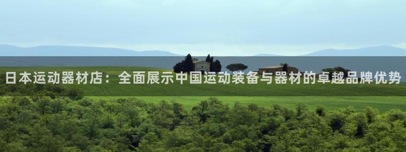 熊猫体育官网下载招商电话号码：日本运动器材店：全面展示中国运